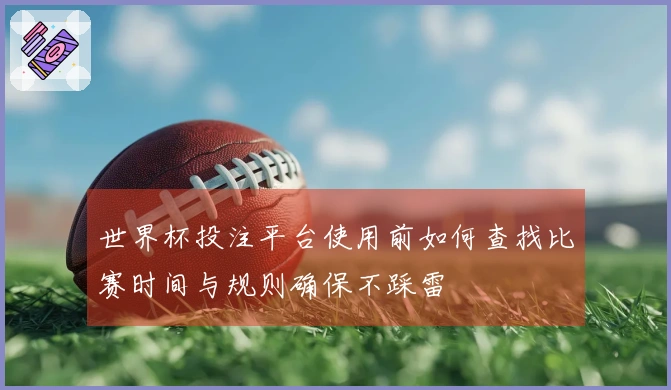 世界杯投注平台使用前如何查找比赛时间与规则确保不踩雷